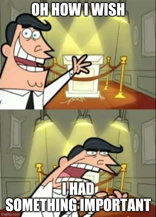 This Is Where I'd Put My Trophy If I Had One Meme | OH HOW I WISH; I HAD SOMETHING IMPORTANT | image tagged in memes,this is where i'd put my trophy if i had one | made w/ Imgflip meme maker