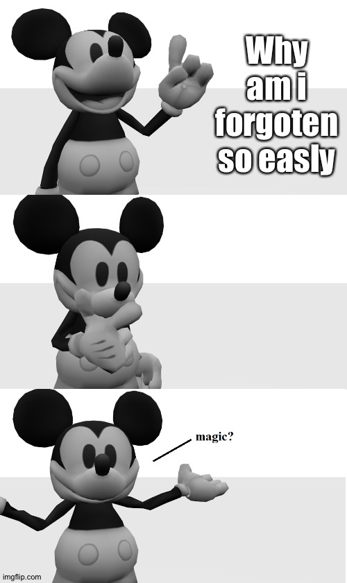 fnati suicide mouse magic? | Why am i forgoten so easly | image tagged in fnati suicide mouse magic | made w/ Imgflip meme maker