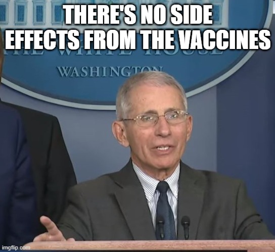 Dr Fauci | THERE'S NO SIDE EFFECTS FROM THE VACCINES | image tagged in dr fauci | made w/ Imgflip meme maker