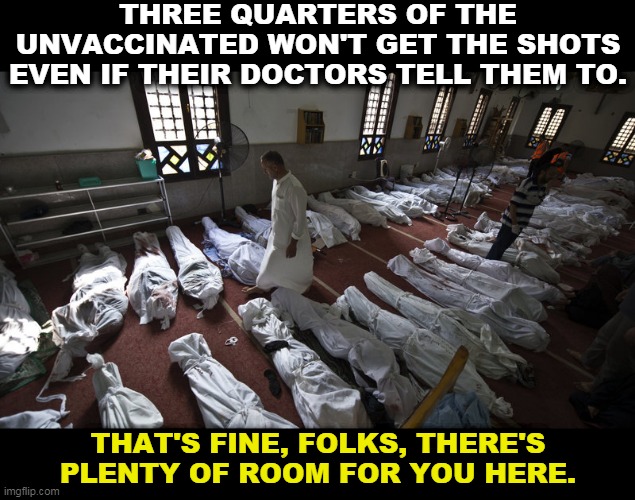 The weirdest death wish ever. | THREE QUARTERS OF THE UNVACCINATED WON'T GET THE SHOTS EVEN IF THEIR DOCTORS TELL THEM TO. THAT'S FINE, FOLKS, THERE'S PLENTY OF ROOM FOR YOU HERE. | image tagged in gang bang in a morgue,anti vax,stupid,dead | made w/ Imgflip meme maker