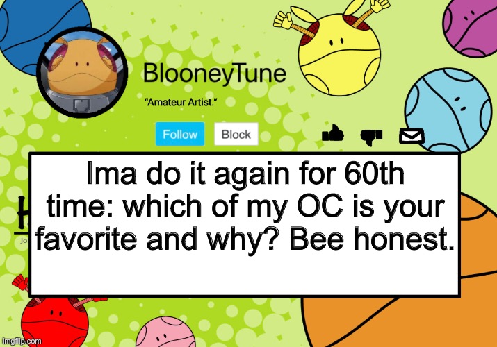 Spelling probably become worse. | Ima do it again for 60th time: which of my OC is your favorite and why? Bee honest. | image tagged in bloo s better announcement haro version | made w/ Imgflip meme maker