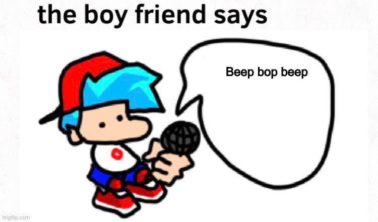 the boyfriend says | Beep bop beep | image tagged in the boyfriend says | made w/ Imgflip meme maker
