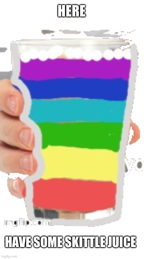Skittle juice | HERE; HAVE SOME SKITTLE JUICE | image tagged in rainbow milk,skittle juice | made w/ Imgflip meme maker