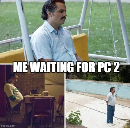 Sad Pablo Escobar Meme | ME WAITING FOR PC 2 | image tagged in memes,sad pablo escobar | made w/ Imgflip meme maker