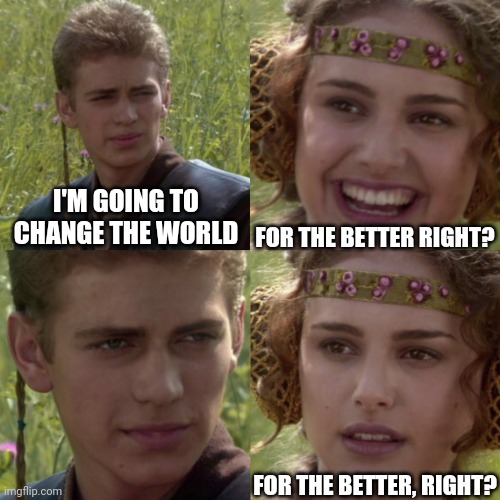 For the better right blank | FOR THE BETTER RIGHT? I'M GOING TO CHANGE THE WORLD; FOR THE BETTER, RIGHT? | image tagged in for the better right blank | made w/ Imgflip meme maker