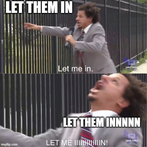 let me in | LET THEM IN; LET THEM INNNNN | image tagged in let me in | made w/ Imgflip meme maker