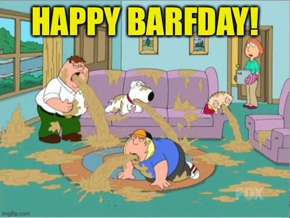 Family Guy Puke | HAPPY BARFDAY! | image tagged in family guy puke | made w/ Imgflip meme maker