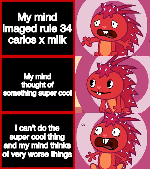 Flaky Panik Kalm Panik (HTF) | My mind imaged rule 34 carlos x milk; My mind thought of something super cool; I can't do the super cool thing and my mind thinks of very worse things | image tagged in flaky panik kalm panik htf | made w/ Imgflip meme maker