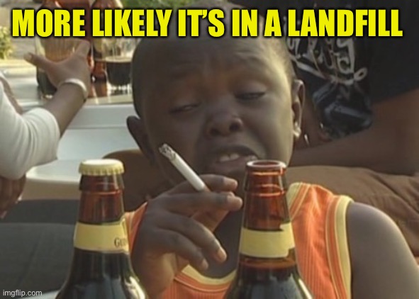 Smoking kid,,, | MORE LIKELY IT’S IN A LANDFILL | image tagged in smoking kid | made w/ Imgflip meme maker