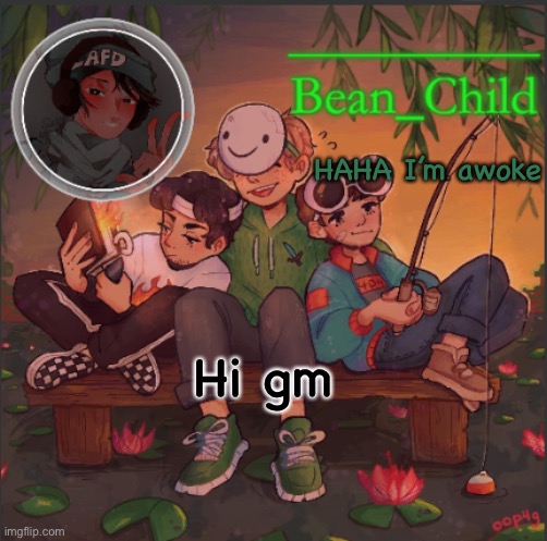 HAHA I’m awoke; Hi gm | image tagged in bean_child s dream template | made w/ Imgflip meme maker