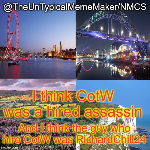 Reasoning in the comments. | I think CotW was a hired assassin; And I think the guy who hire CotW was RichardChill24 | image tagged in nmcs announcement template v 2,richardchill24,crusader | made w/ Imgflip meme maker
