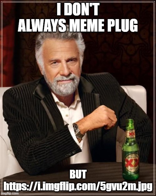 The Most Interesting Man In The World Meme | I DON'T ALWAYS MEME PLUG; BUT https://i.imgflip.com/5gvu2m.jpg | image tagged in memes,the most interesting man in the world | made w/ Imgflip meme maker