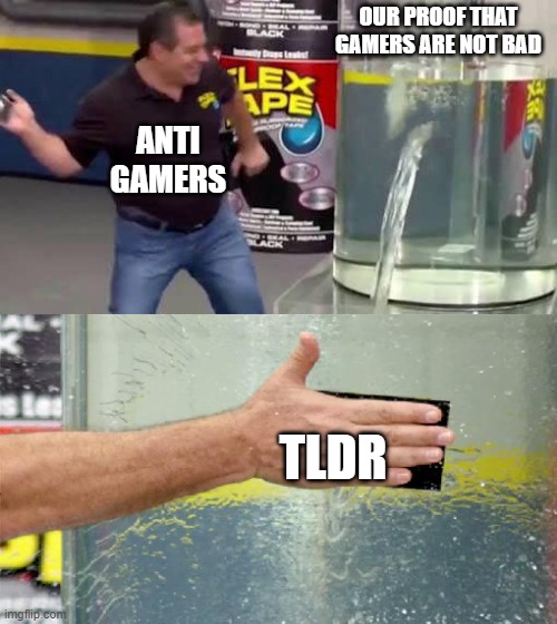 Flex Tape | OUR PROOF THAT GAMERS ARE NOT BAD; ANTI GAMERS; TLDR | image tagged in flex tape | made w/ Imgflip meme maker