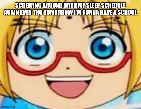 Marucho stares into your soul | SCREWING AROUND WITH MY SLEEP SCHEDULE AGAIN EVEN THO TOMORROW I’M GONNA HAVE A SCHOOL | image tagged in epic | made w/ Imgflip meme maker