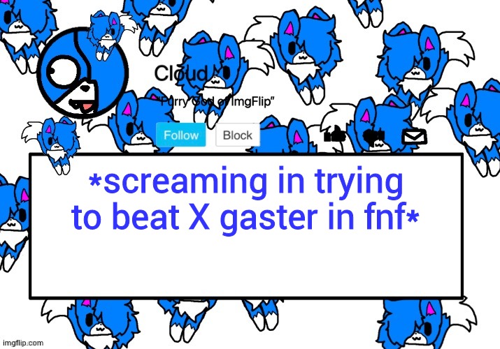 I WILL NOT REST UNTIL I BEAT HIM | *screaming in trying to beat X gaster in fnf* | image tagged in cloud's shoulder cloud temp | made w/ Imgflip meme maker