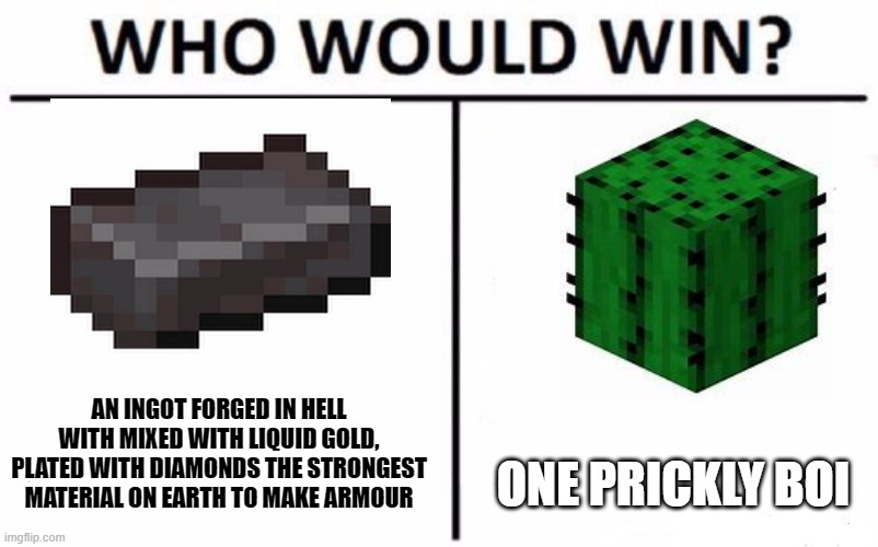 Who Would Win? Meme | AN INGOT FORGED IN HELL WITH MIXED WITH LIQUID GOLD, PLATED WITH DIAMONDS THE STRONGEST MATERIAL ON EARTH TO MAKE ARMOUR; ONE PRICKLY BOI | image tagged in memes,who would win | made w/ Imgflip meme maker