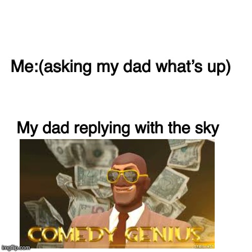 Blank Transparent Square Meme | Me:(asking my dad what’s up); My dad replying with the sky | image tagged in memes,blank transparent square | made w/ Imgflip meme maker