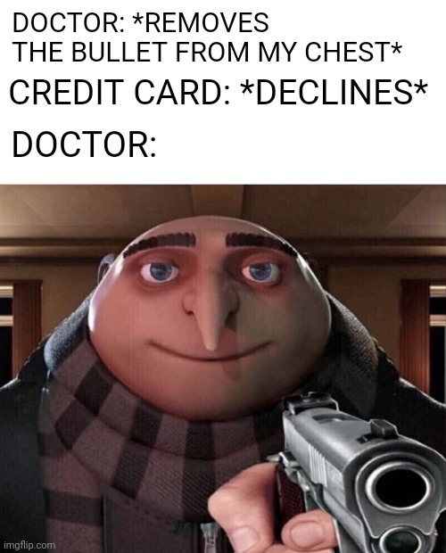 lol | DOCTOR: *REMOVES THE BULLET FROM MY CHEST*; CREDIT CARD: *DECLINES*; DOCTOR: | image tagged in memes,funny,gru gun,credit card,doctor | made w/ Imgflip meme maker