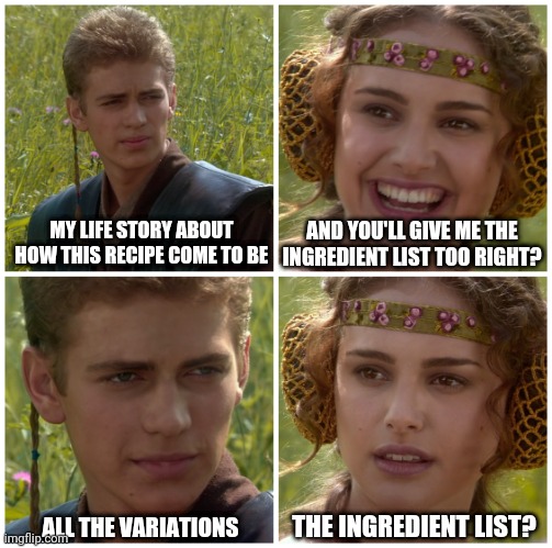 When I Google a recipe |  MY LIFE STORY ABOUT HOW THIS RECIPE COME TO BE; AND YOU'LL GIVE ME THE INGREDIENT LIST TOO RIGHT? THE INGREDIENT LIST? ALL THE VARIATIONS | image tagged in i m going to change the world for the better right star wars,cooking,food,kitchen,starwars,star wars | made w/ Imgflip meme maker