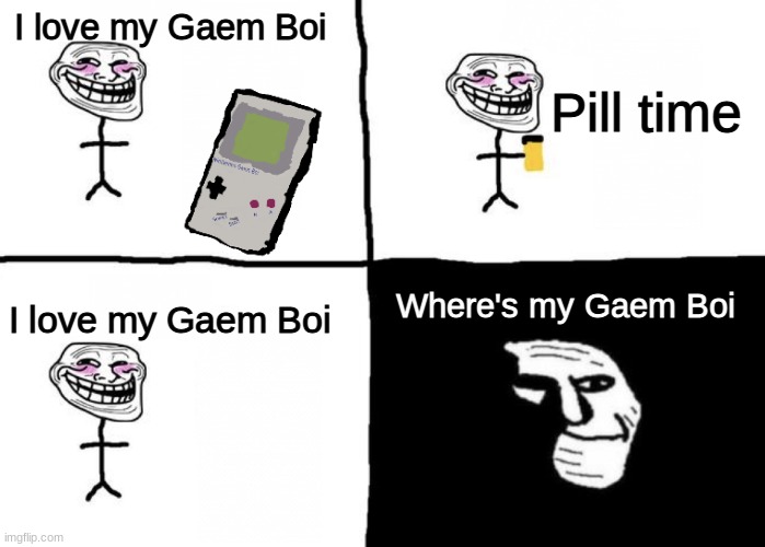 Gaem Boi | Pill time; I love my Gaem Boi; Where's my Gaem Boi; I love my Gaem Boi | image tagged in pill time | made w/ Imgflip meme maker