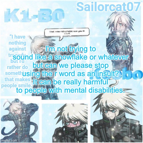 You know who I'm talking to | I'm not trying to sound like a snowflake or whatever but can we please stop using the r word as an insult? It can be really harmful to people with mental disabilities. | image tagged in sailor's kiibo temp | made w/ Imgflip meme maker