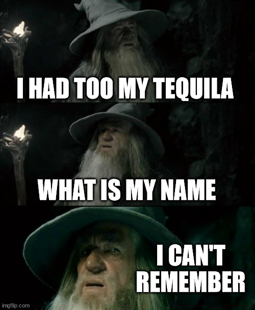 Confused Gandalf | I HAD TOO MY TEQUILA; WHAT IS MY NAME; I CAN'T REMEMBER | image tagged in memes,confused gandalf | made w/ Imgflip meme maker