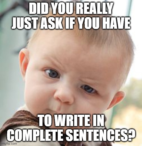 Skeptical Baby |  DID YOU REALLY JUST ASK IF YOU HAVE; TO WRITE IN COMPLETE SENTENCES? | image tagged in memes,skeptical baby | made w/ Imgflip meme maker