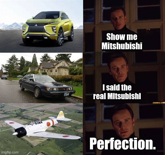 WW2 Planes v Cars Part 1 | Show me Mitshubishi; I said the real Mitsubishi; Perfection. | image tagged in perfection | made w/ Imgflip meme maker