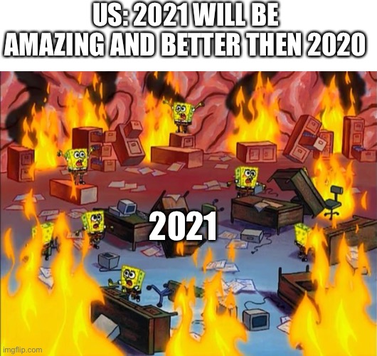 We can only dream | US: 2021 WILL BE AMAZING AND BETTER THEN 2020; 2021 | image tagged in spongebob fire | made w/ Imgflip meme maker