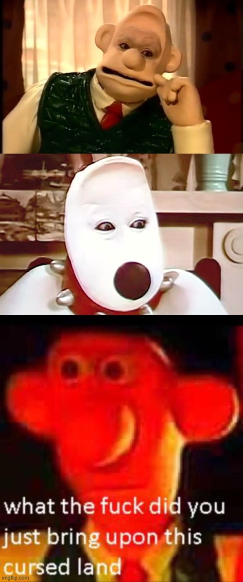 And this was real! https://www.youtube.com/watch?v=DpX72_Z_bnY | image tagged in what the f k did you just bring upon this cursed land,memes,wallace and gromit,cursed,uncanny valley | made w/ Imgflip meme maker