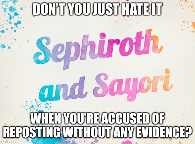 I only repost in MSMG :p | DON’T YOU JUST HATE IT; WHEN YOU’RE ACCUSED OF REPOSTING WITHOUT ANY EVIDENCE? | image tagged in sayori and sephiroth | made w/ Imgflip meme maker