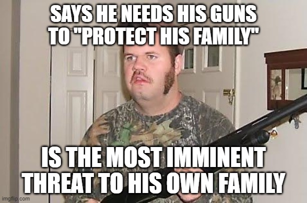 When You're Bad At Assessing Risks And Threats, And Dishonest With Yourself About Yourself | SAYS HE NEEDS HIS GUNS TO "PROTECT HIS FAMILY"; IS THE MOST IMMINENT THREAT TO HIS OWN FAMILY | image tagged in redneck wonder,protection,knight protecting princess,he protecc,he protec he attac but most importantly,guns | made w/ Imgflip meme maker