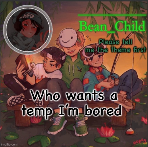 Please tell me the theme first; Who wants a temp I’m bored | image tagged in bean_child s dream template | made w/ Imgflip meme maker