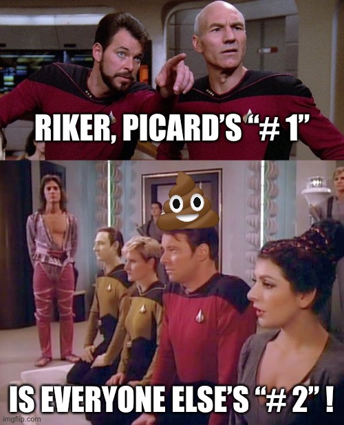 When You Really Think About It | RIKER, PICARD’S “# 1”; IS EVERYONE ELSE’S “# 2” ! | image tagged in star trek,riker,picard,number one,number two | made w/ Imgflip meme maker
