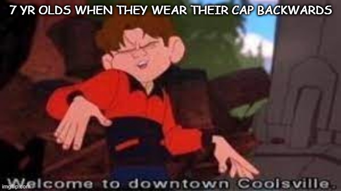 Downtown Coolsville | 7 YR OLDS WHEN THEY WEAR THEIR CAP BACKWARDS | image tagged in coolsville | made w/ Imgflip meme maker