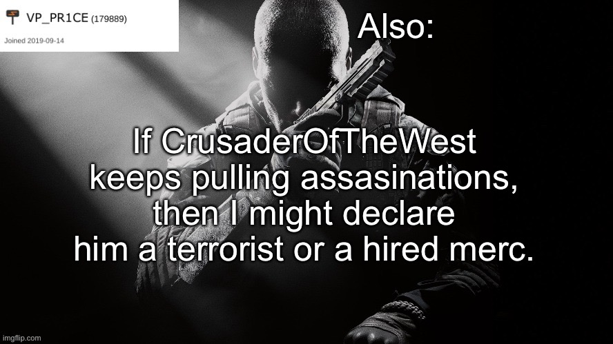 PR1CE announcement | Also:; If CrusaderOfTheWest keeps pulling assasinations, then I might declare him a terrorist or a hired merc. | image tagged in pr1ce announcement | made w/ Imgflip meme maker