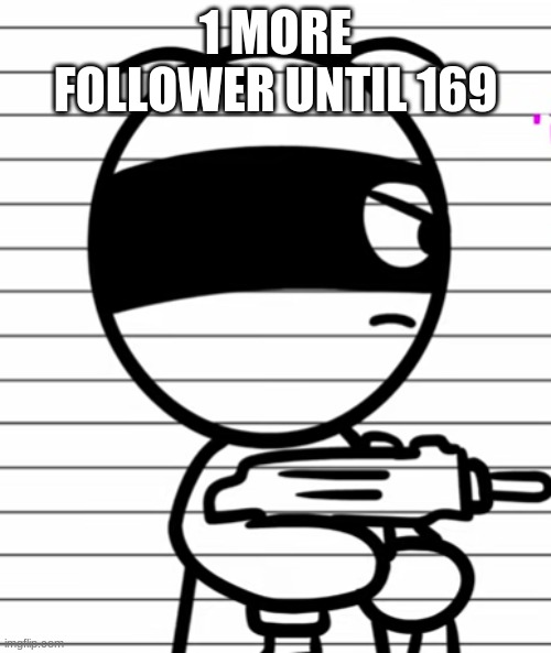 Jekoos 1 but he has a gun | 1 MORE FOLLOWER UNTIL 169 | image tagged in jekoos 1 but he has a gun | made w/ Imgflip meme maker