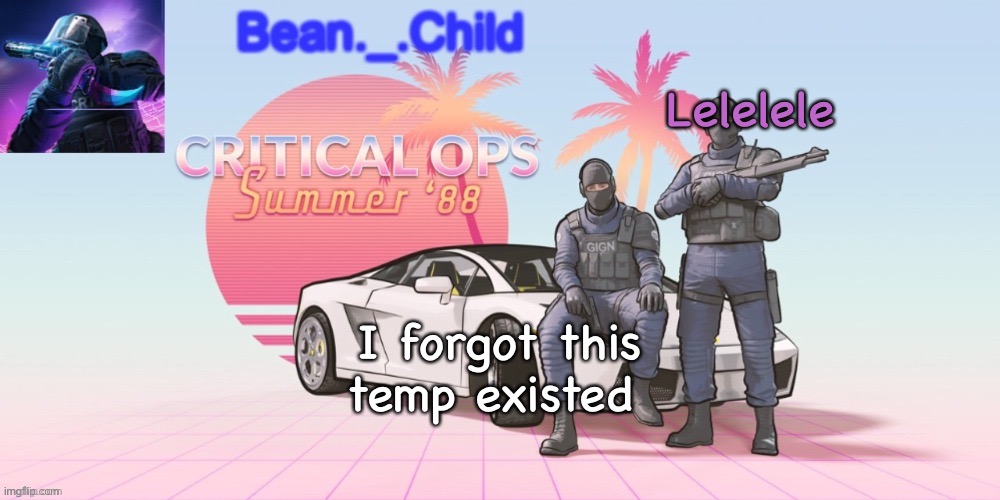 Lelelele; I forgot this temp existed | image tagged in bean _ child critical ops summer 90 temp | made w/ Imgflip meme maker