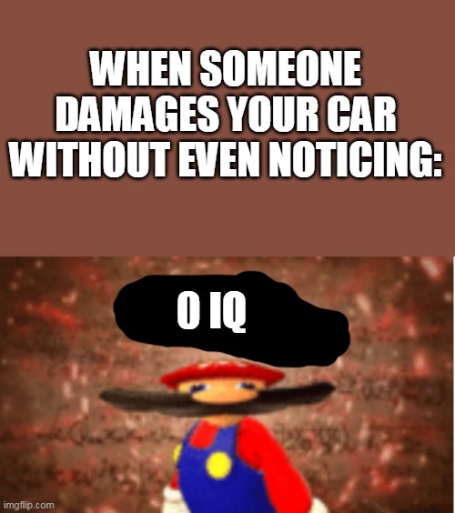 Ummmmmm | WHEN SOMEONE DAMAGES YOUR CAR WITHOUT EVEN NOTICING:; 0 IQ | image tagged in infinite iq | made w/ Imgflip meme maker