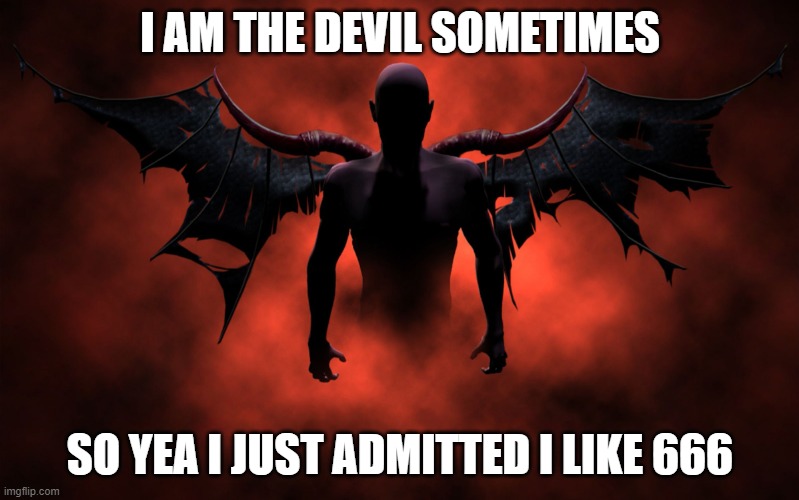 The 666 Devil | I AM THE DEVIL SOMETIMES; SO YEA I JUST ADMITTED I LIKE 666 | image tagged in the 666 devil | made w/ Imgflip meme maker