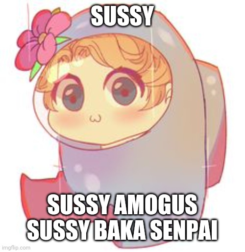 A m o g u s | SUSSY; SUSSY AMOGUS SUSSY BAKA SENPAI | made w/ Imgflip meme maker