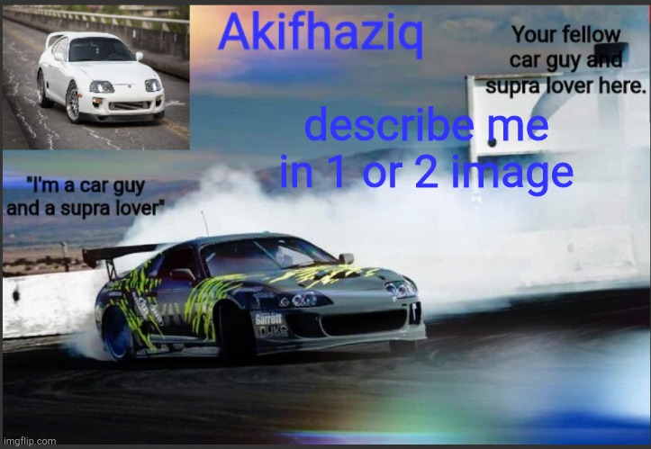 Akifhaziq supra mk4 temp | describe me in 1 or 2 image | image tagged in akifhaziq supra mk4 temp | made w/ Imgflip meme maker