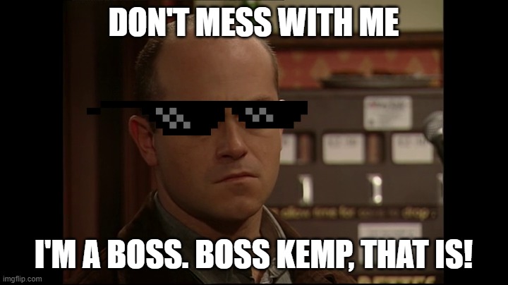 Don't Mess with Boss Kemp | DON'T MESS WITH ME; I'M A BOSS. BOSS KEMP, THAT IS! | image tagged in don't mess with boss kemp | made w/ Imgflip meme maker