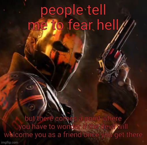 Critical ops lone wolf | people tell me to fear hell; but there comes a point where you have to wonder if the devil will welcome you as a friend once you get there | image tagged in critical ops lone wolf | made w/ Imgflip meme maker