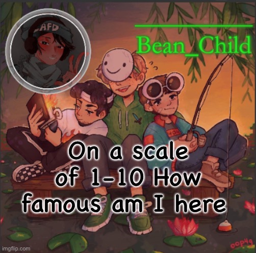 On a scale of 1-10 How famous am I here | image tagged in bean_child s dream template | made w/ Imgflip meme maker