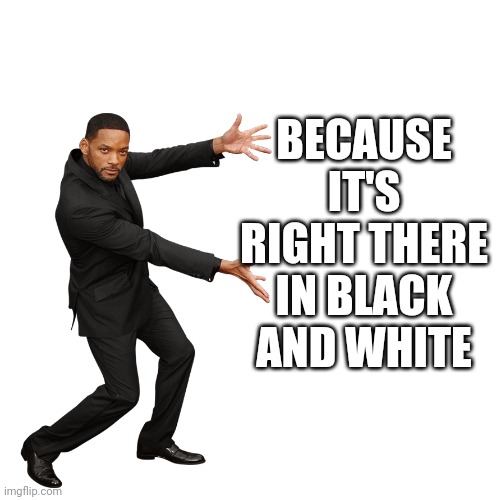 Will Smith | BECAUSE IT'S RIGHT THERE IN BLACK AND WHITE | image tagged in will smith | made w/ Imgflip meme maker