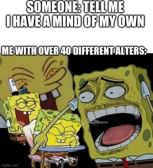 Wow were they wrong | SOMEONE: TELL ME I HAVE A MIND OF MY OWN; ME WITH OVER 40 DIFFERENT ALTERS: | image tagged in memes,blank transparent square,spongebob laughing hysterically | made w/ Imgflip meme maker