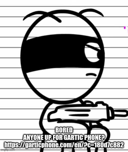 Jekoos 1 but he has a gun | BORED
ANYONE UP FOR GARTIC PHONE?
https://garticphone.com/en/?c=180d7c882 | image tagged in jekoos 1 but he has a gun | made w/ Imgflip meme maker
