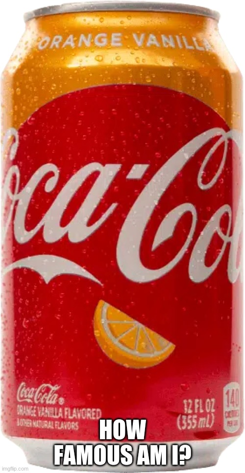 Orange Vanilla Coke | HOW FAMOUS AM I? | image tagged in orange vanilla coke | made w/ Imgflip meme maker