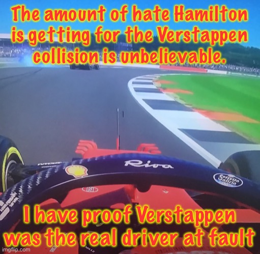  The amount of hate Hamilton is getting for the Verstappen collision is unbelievable. I have proof Verstappen was the real driver at fault | image tagged in f1,f1 crash,formula 1,explanation,verstappen,hamilton | made w/ Imgflip meme maker